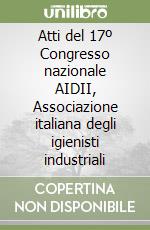 Atti del 17º Congresso nazionale AIDII, Associazione italiana degli igienisti industriali libro