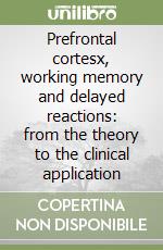 Prefrontal cortesx, working memory and delayed reactions: from the theory to the clinical application