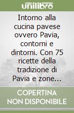 Intorno alla cucina pavese ovvero Pavia, contorni e dintorni. Con 75 ricette della tradizione di Pavia e zone limitrofe