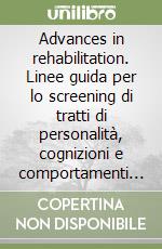 Advances in rehabilitation. Linee guida per lo screening di tratti di personalità, cognizioni e comportamenti avversi alla salute libro