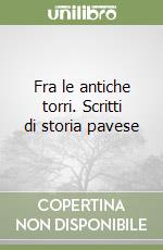 Fra le antiche torri. Scritti di storia pavese libro