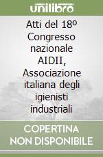 Atti del 18º Congresso nazionale AIDII, Associazione italiana degli igienisti industriali libro