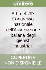 Atti del 20° Congresso nazionale dell'Associazione italiana degli igienisti industriali libro