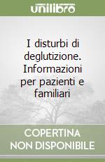 I disturbi di deglutizione. Informazioni per pazienti e familiari