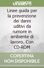 Linee guida per la prevenzione dei danni uditivi da rumore in ambiente di lavoro. Con CD-ROM libro