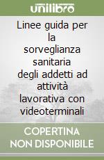 Linee guida per la sorveglianza sanitaria degli addetti ad attività lavorativa con videoterminali libro