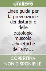 Linee guida per la prevenzione dei disturbi e delle patologie muscolo scheletriche dell'arto superiore correlati con il lavoro libro