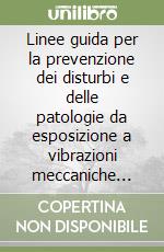 Linee guida per la prevenzione dei disturbi e delle patologie da esposizione a vibrazioni meccaniche negli ambienti di lavoro libro