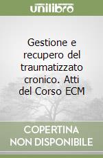 Gestione e recupero del traumatizzato cronico. Atti del Corso ECM