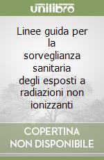 Linee guida per la sorveglianza sanitaria degli esposti a radiazioni non ionizzanti libro