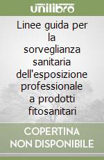 Linee guida per la sorveglianza sanitaria dell'esposizione professionale a prodotti fitosanitari