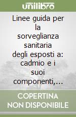 Linee guida per la sorveglianza sanitaria degli esposti a: cadmio e i suoi componenti, cromo e i suoi componenti, mercurio inorganico, nichel e i suoi componenti libro