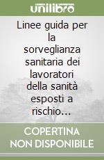 Linee guida per la sorveglianza sanitaria dei lavoratori della sanità esposti a rischio biologico libro