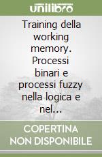 Training della working memory. Processi binari e processi fuzzy nella logica e nel funzionamento cerebrale libro