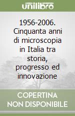 1956-2006. Cinquanta anni di microscopia in Italia tra storia, progresso ed innovazione libro