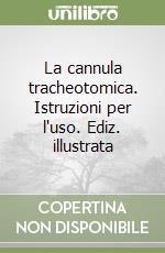 La cannula tracheotomica. Istruzioni per l'uso. Ediz. illustrata libro