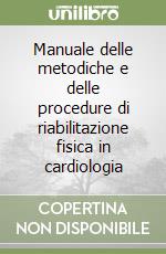 Manuale delle metodiche e delle procedure di riabilitazione fisica in cardiologia libro