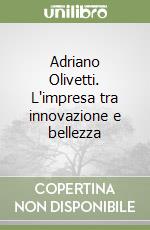 Adriano Olivetti. L'impresa tra innovazione e bellezza libro