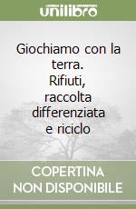 Giochiamo con la terra. Rifiuti, raccolta differenziata e riciclo libro