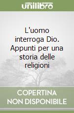 L'uomo interroga Dio. Appunti per una storia delle religioni libro