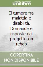 Il tumore fra malattia e disabilità. Domande e risposte dal progetto on rehab libro