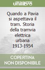 Quando a Pavia si aspettava il tram. Storia della tramvia elettrica urbana 1913-1954