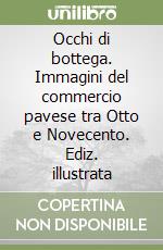 Occhi di bottega. Immagini del commercio pavese tra Otto e Novecento. Ediz. illustrata