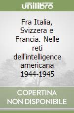 Fra Italia, Svizzera e Francia. Nelle reti dell'intelligence americana 1944-1945 libro