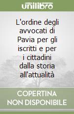 L'ordine degli avvocati di Pavia per gli iscritti e per i cittadini dalla storia all'attualità