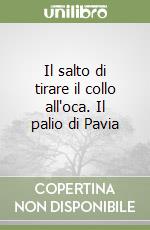 Il salto di tirare il collo all'oca. Il palio di Pavia libro