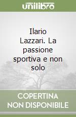 Ilario Lazzari. La passione sportiva e non solo  libro