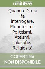 Quando Dio si fa interrogare. Monoteismi. Politeismi. Ateismi. Filosofie. Religiosità libro