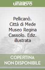 Pellicanò. Città di Mede Museo Regina Cassolo. Ediz. illustrata libro