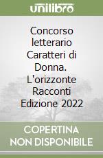 Concorso letterario Caratteri di Donna. L'orizzonte Racconti Edizione 2022 libro