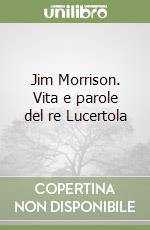 Jim Morrison. Vita e parole del re Lucertola