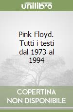 Pink Floyd. Tutti i testi dal 1973 al 1994