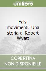 Falsi movimenti. Una storia di Robert Wyatt