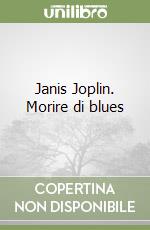 Janis Joplin. Morire di blues libro