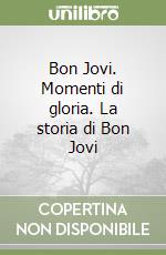 Bon Jovi. Momenti di gloria. La storia di Bon Jovi libro