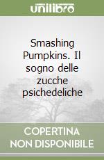 Smashing Pumpkins. Il sogno delle zucche psichedeliche libro