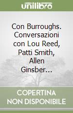 Con Burroughs. Conversazioni con Lou Reed, Patti Smith, Allen Ginsber... libro