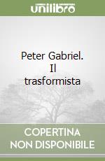 Peter Gabriel. Il trasformista