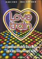 Love train. La grande storia della disco music, titolo per titolo, notte per notte