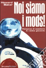 Noi siamo i Mods. Romanzo di scooters & rabbia giovanile libro