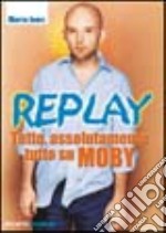 Replay. Tutto, assolutamente tutto su Moby libro