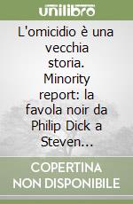 L'omicidio è una vecchia storia. Minority report: la favola noir da Philip Dick a Steven Spielberg libro