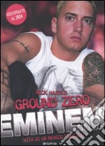 Ground zero. Eminem. Vita di un nemico pubblico