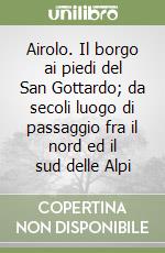 Airolo. Il borgo ai piedi del San Gottardo; da secoli luogo di passaggio fra il nord ed il sud delle Alpi libro