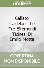 Callisto Caldelari - Le Tre Effemeridi Ticinesi Di Emilio Motta libro