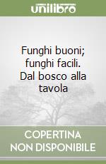 Funghi buoni; funghi facili. Dal bosco alla tavola libro